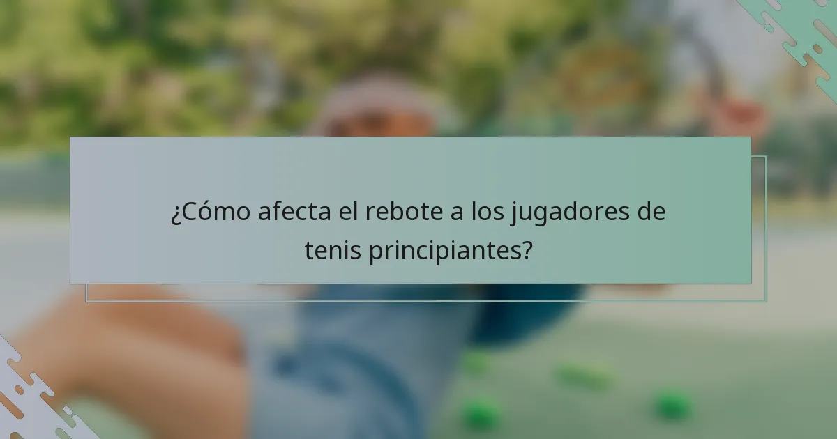 ¿Cómo afecta el rebote a los jugadores de tenis principiantes?