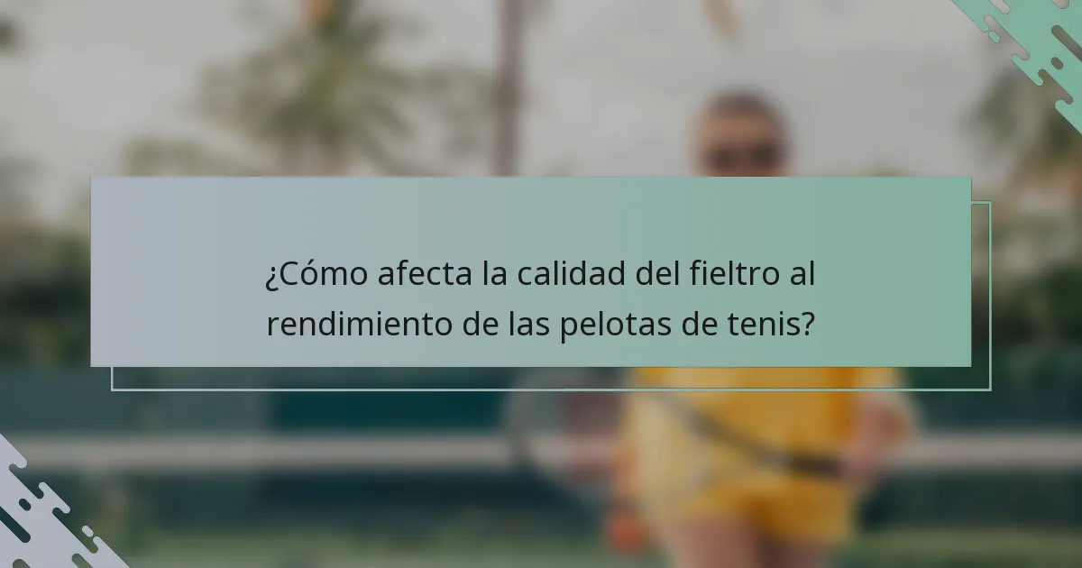 ¿Cómo afecta la calidad del fieltro al rendimiento de las pelotas de tenis?