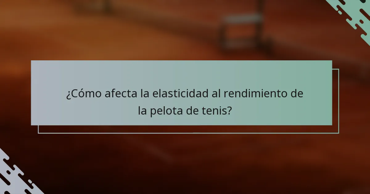 ¿Cómo afecta la elasticidad al rendimiento de la pelota de tenis?