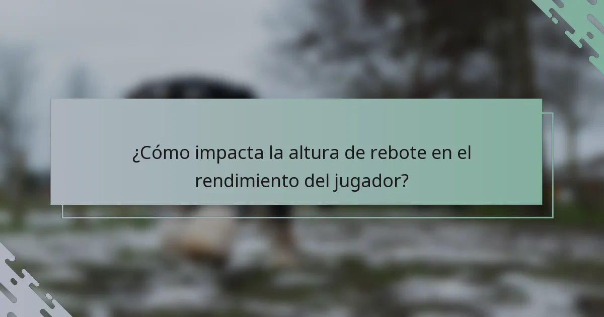 ¿Cómo impacta la altura de rebote en el rendimiento del jugador?