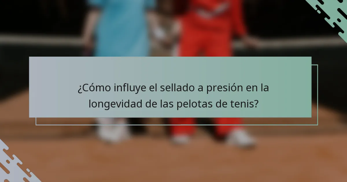 ¿Cómo influye el sellado a presión en la longevidad de las pelotas de tenis?