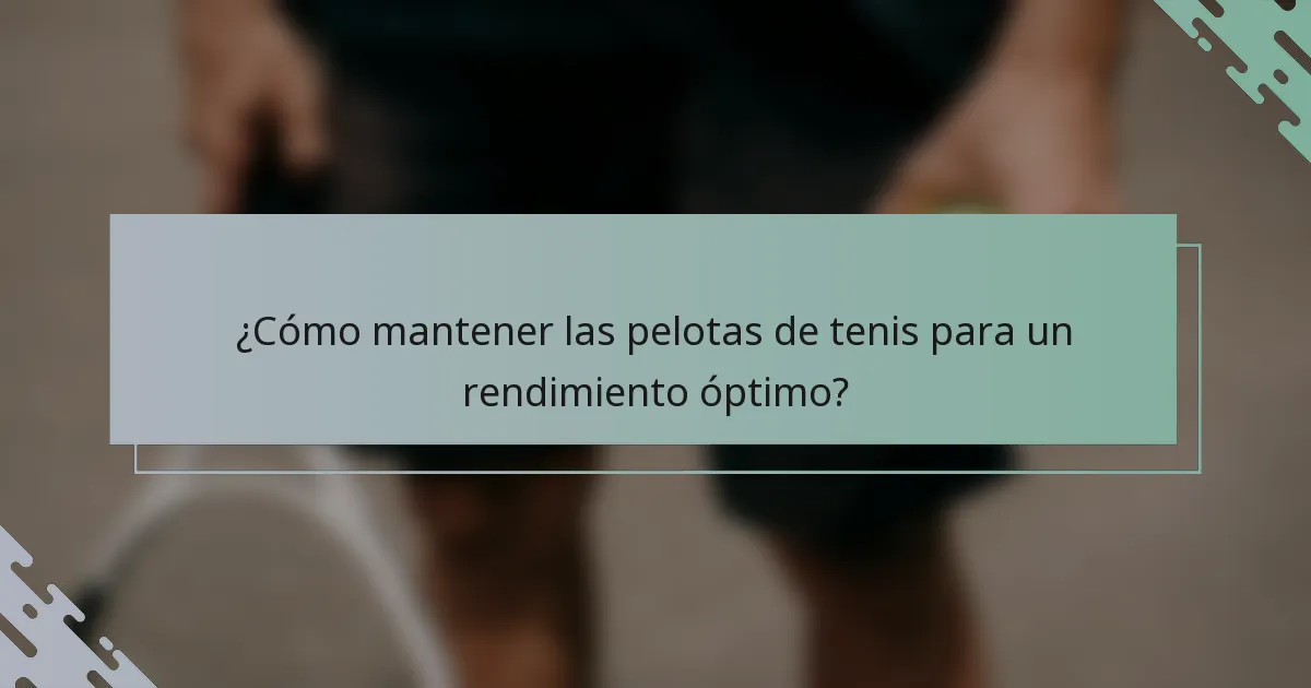¿Cómo mantener las pelotas de tenis para un rendimiento óptimo?