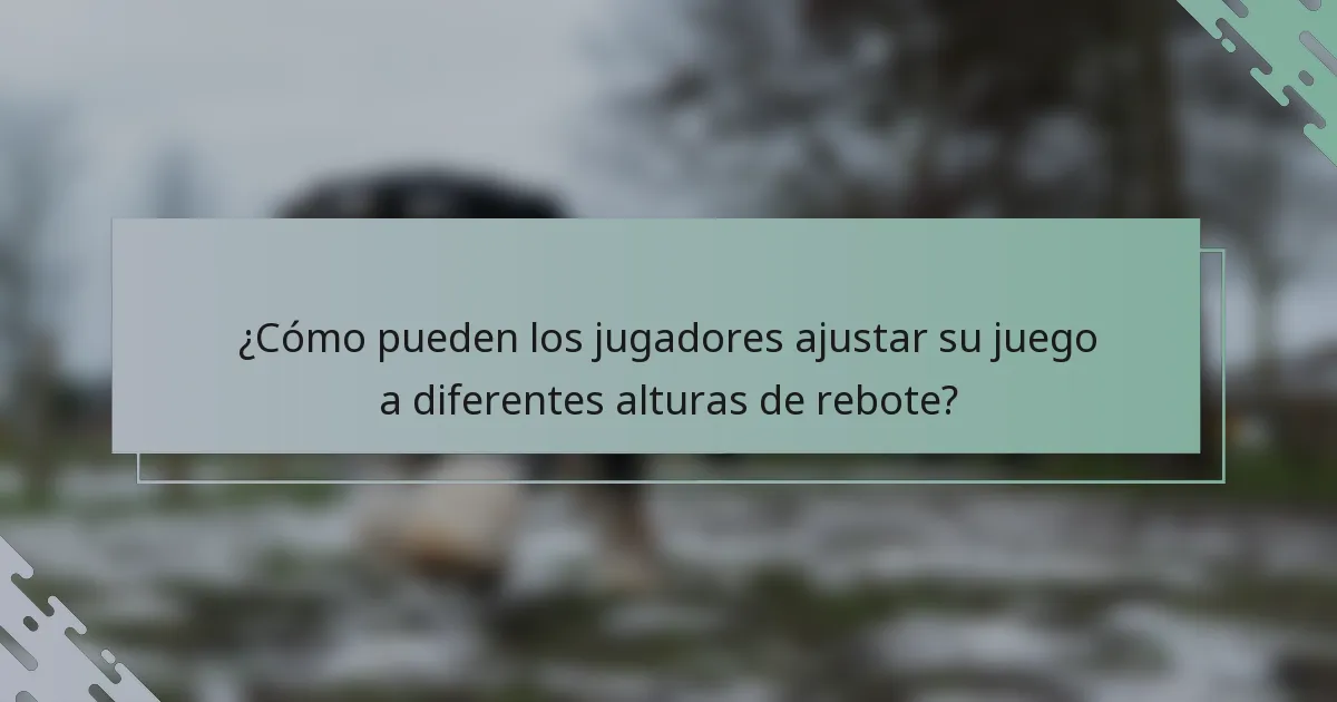 ¿Cómo pueden los jugadores ajustar su juego a diferentes alturas de rebote?
