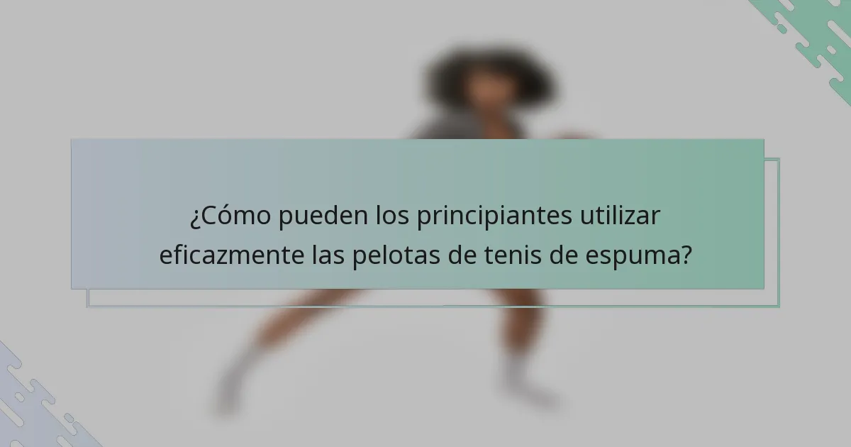 ¿Cómo pueden los principiantes utilizar eficazmente las pelotas de tenis de espuma?