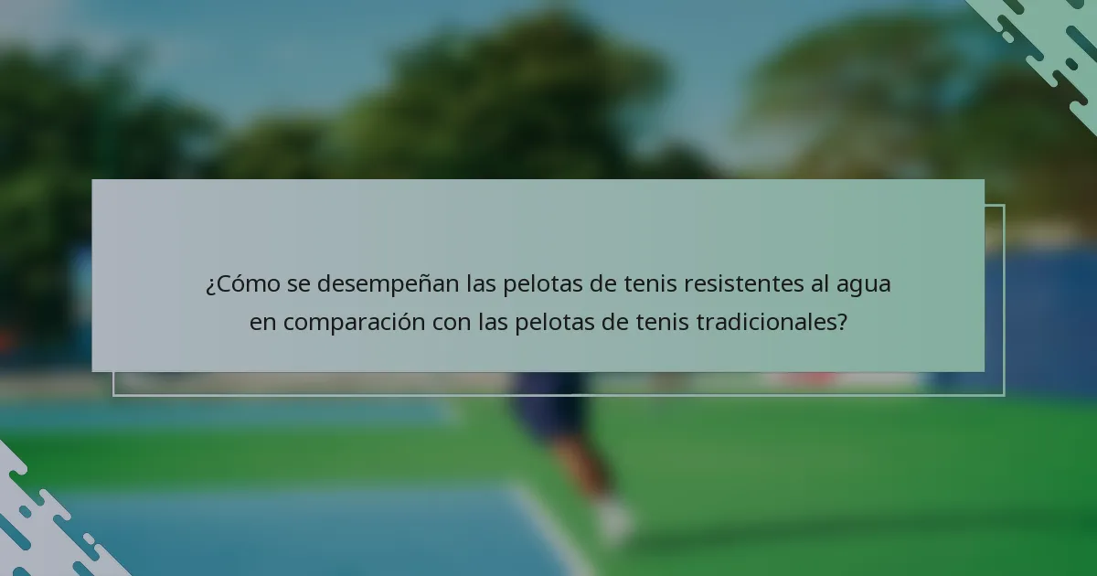 ¿Cómo se desempeñan las pelotas de tenis resistentes al agua en comparación con las pelotas de tenis tradicionales?
