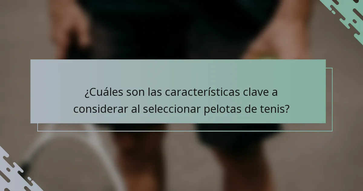 ¿Cuáles son las características clave a considerar al seleccionar pelotas de tenis?