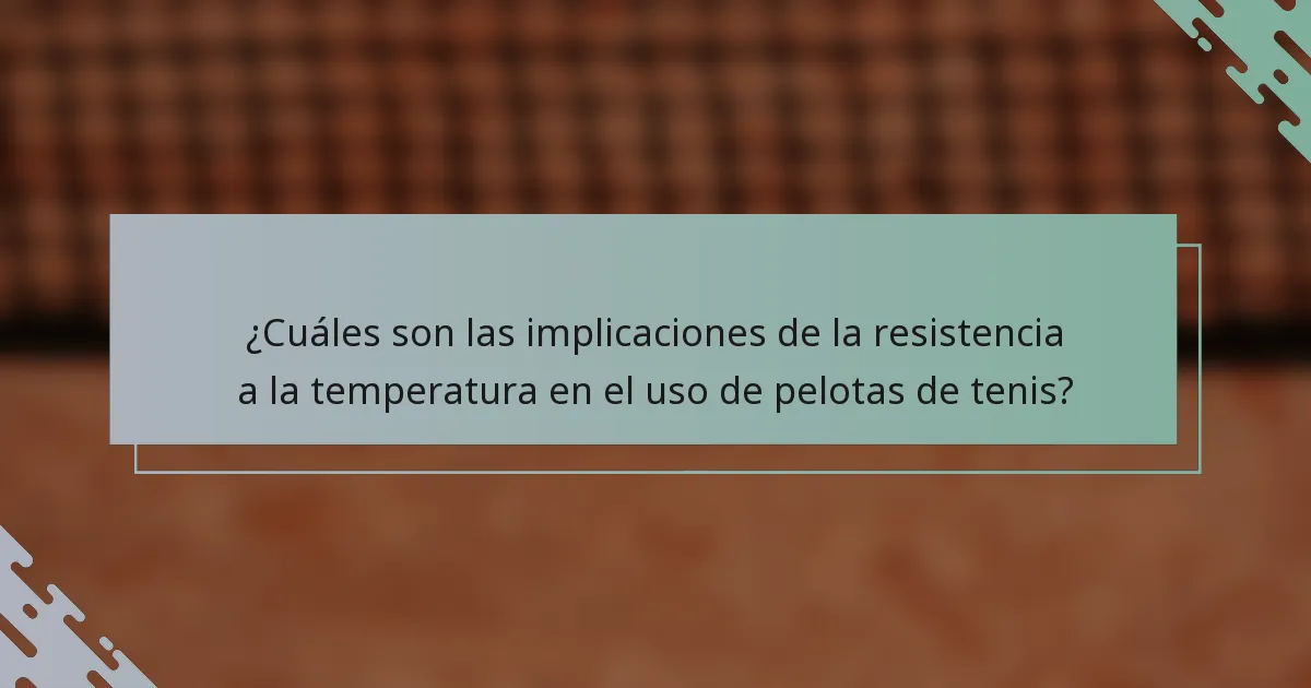 ¿Cuáles son las implicaciones de la resistencia a la temperatura en el uso de pelotas de tenis?