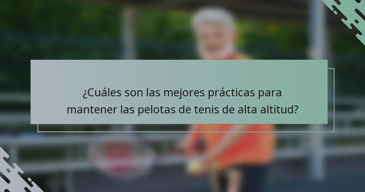 ¿Cuáles son las mejores prácticas para mantener las pelotas de tenis de alta altitud?