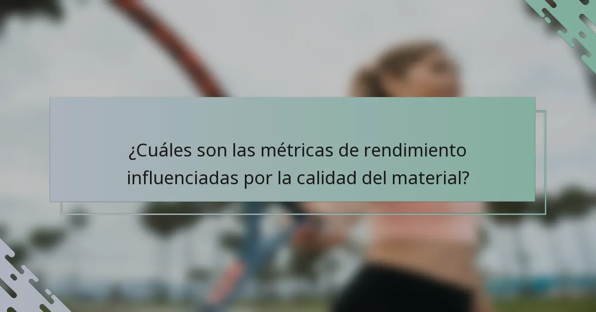 ¿Cuáles son las métricas de rendimiento influenciadas por la calidad del material?
