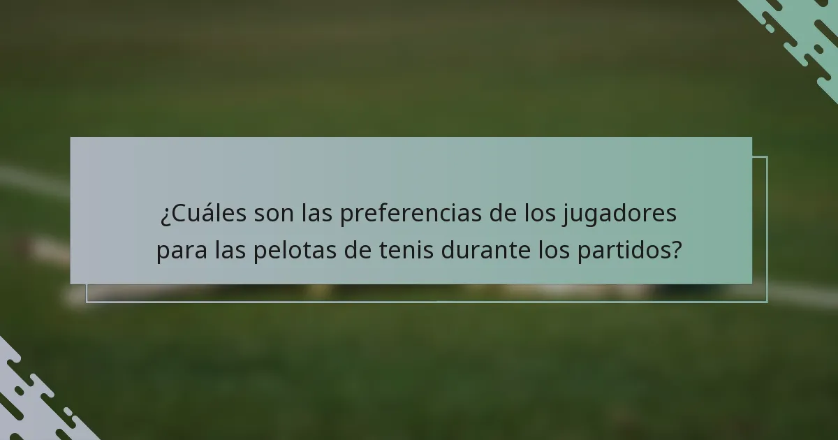 ¿Cuáles son las preferencias de los jugadores para las pelotas de tenis durante los partidos?