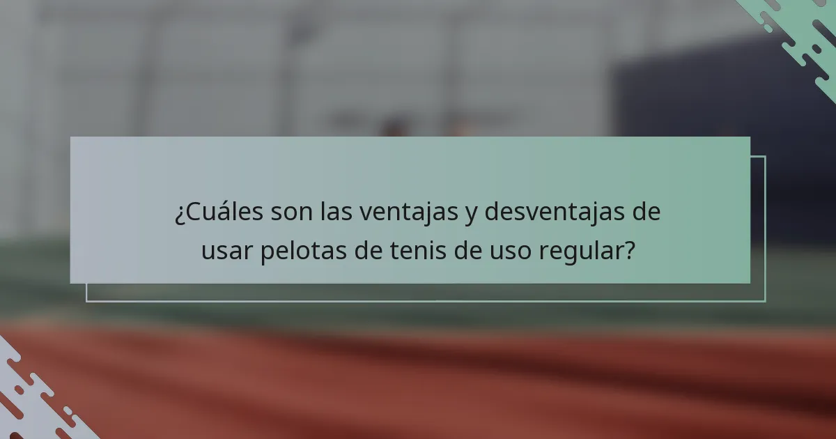 ¿Cuáles son las ventajas y desventajas de usar pelotas de tenis de uso regular?