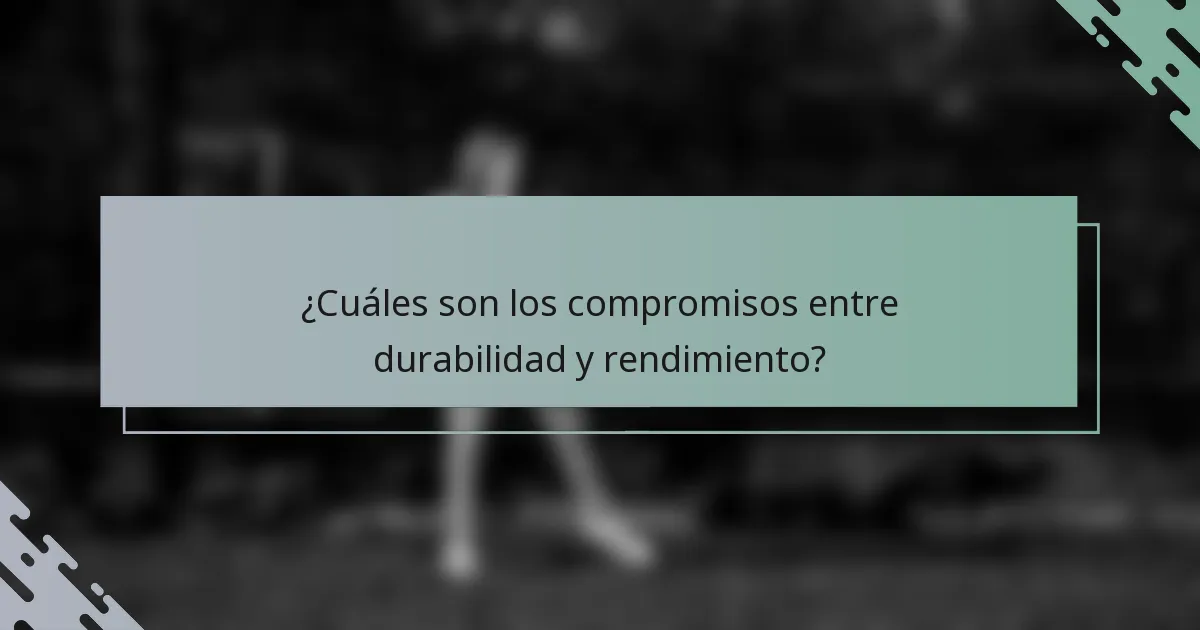 ¿Cuáles son los compromisos entre durabilidad y rendimiento?