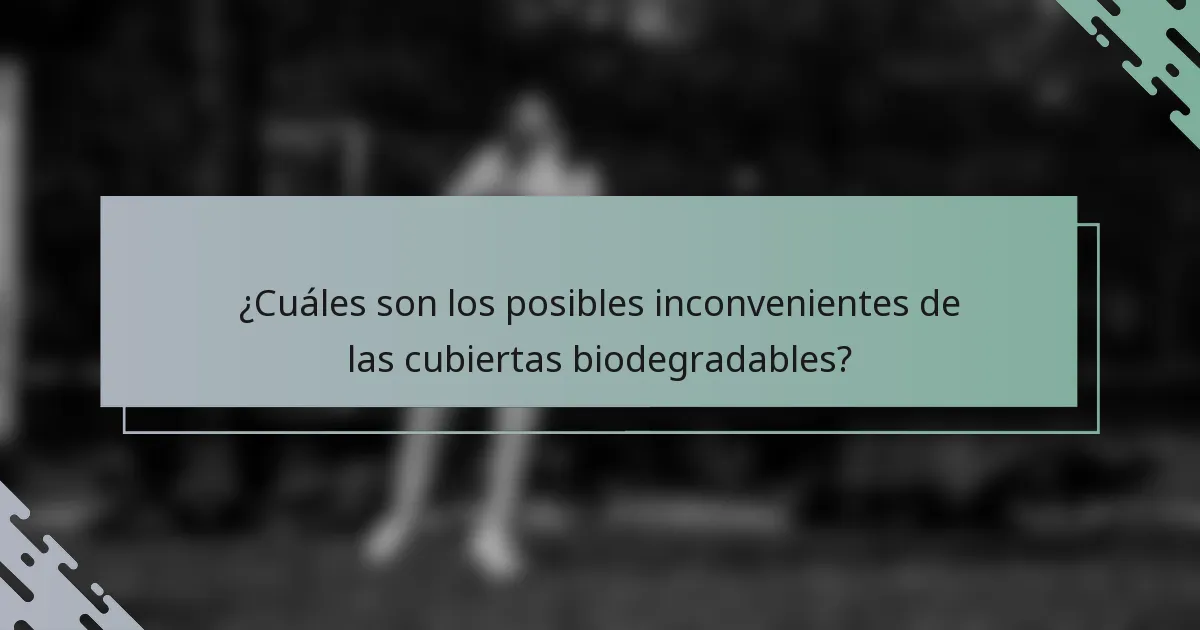 ¿Cuáles son los posibles inconvenientes de las cubiertas biodegradables?