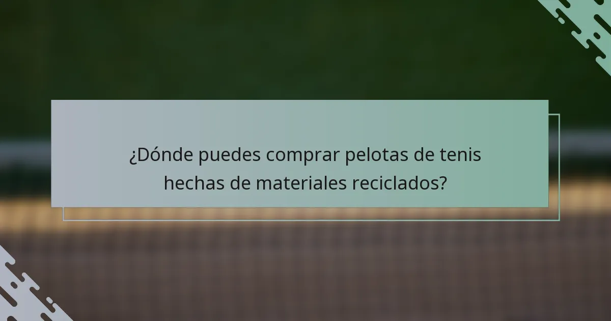 ¿Dónde puedes comprar pelotas de tenis hechas de materiales reciclados?