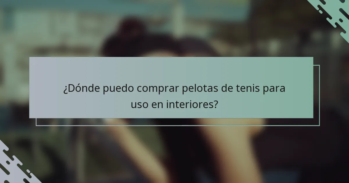 ¿Dónde puedo comprar pelotas de tenis para uso en interiores?