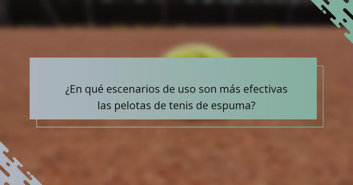 ¿En qué escenarios de uso son más efectivas las pelotas de tenis de espuma?