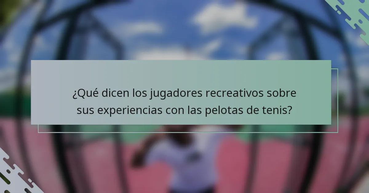 ¿Qué dicen los jugadores recreativos sobre sus experiencias con las pelotas de tenis?