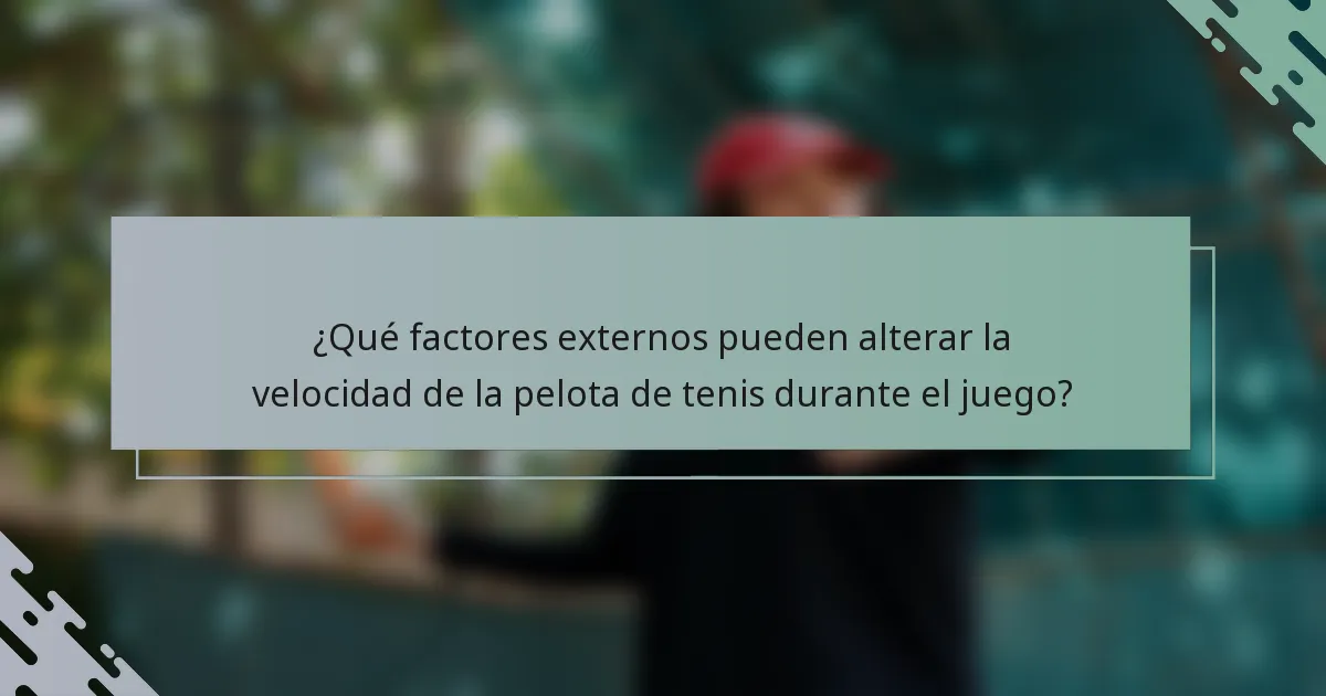 ¿Qué factores externos pueden alterar la velocidad de la pelota de tenis durante el juego?
