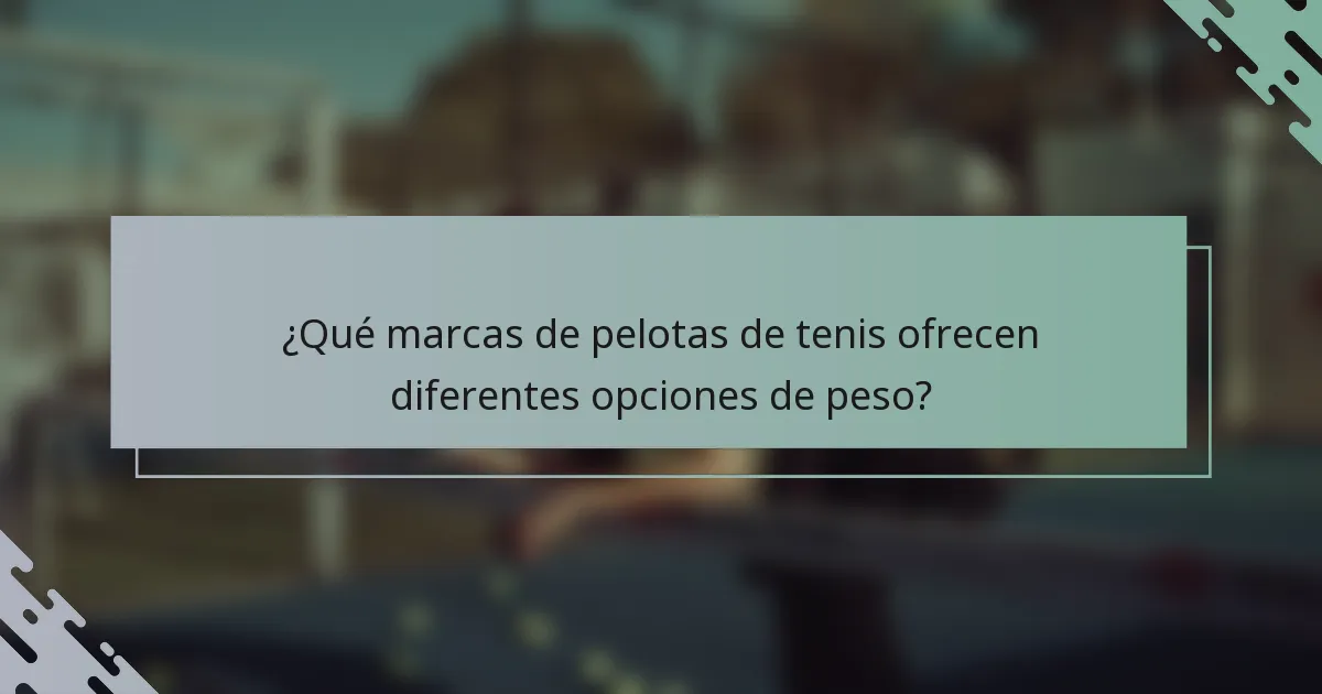 ¿Qué marcas de pelotas de tenis ofrecen diferentes opciones de peso?