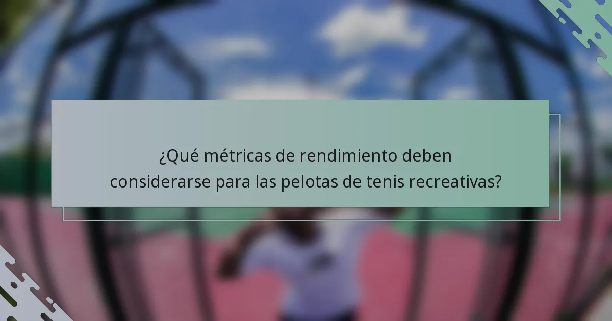¿Qué métricas de rendimiento deben considerarse para las pelotas de tenis recreativas?