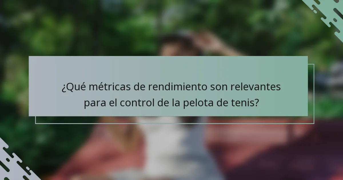 ¿Qué métricas de rendimiento son relevantes para el control de la pelota de tenis?