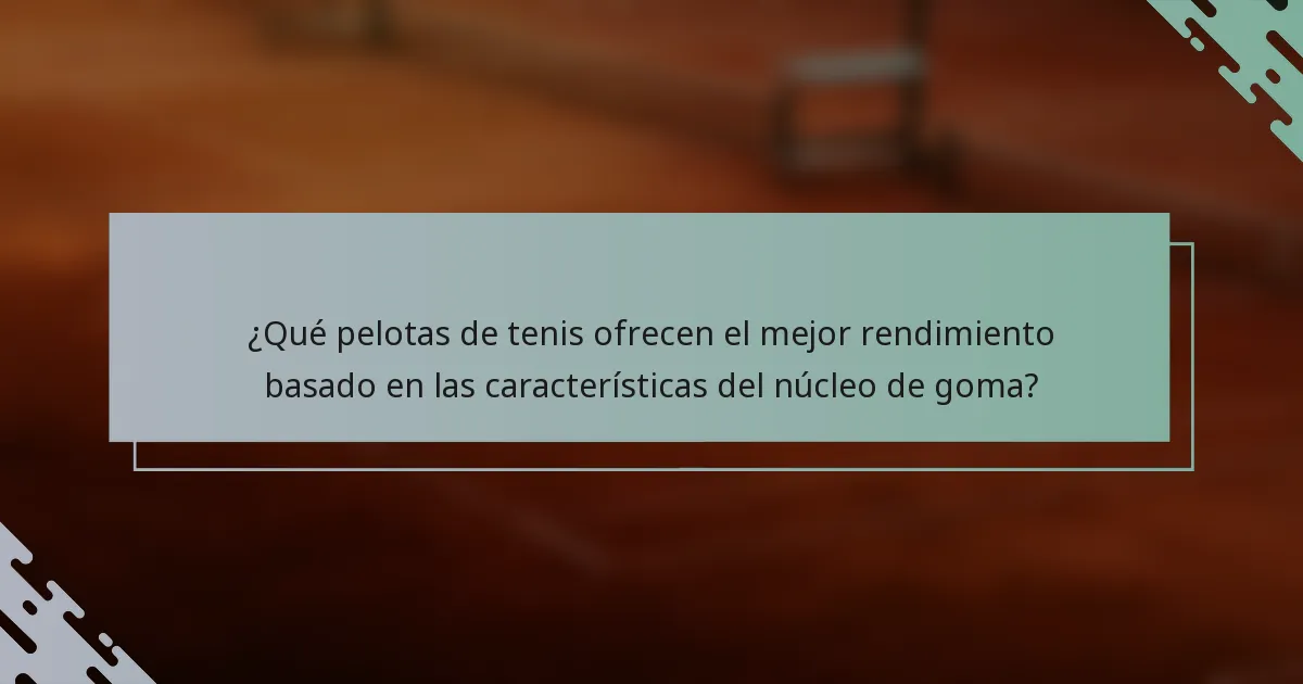 ¿Qué pelotas de tenis ofrecen el mejor rendimiento basado en las características del núcleo de goma?
