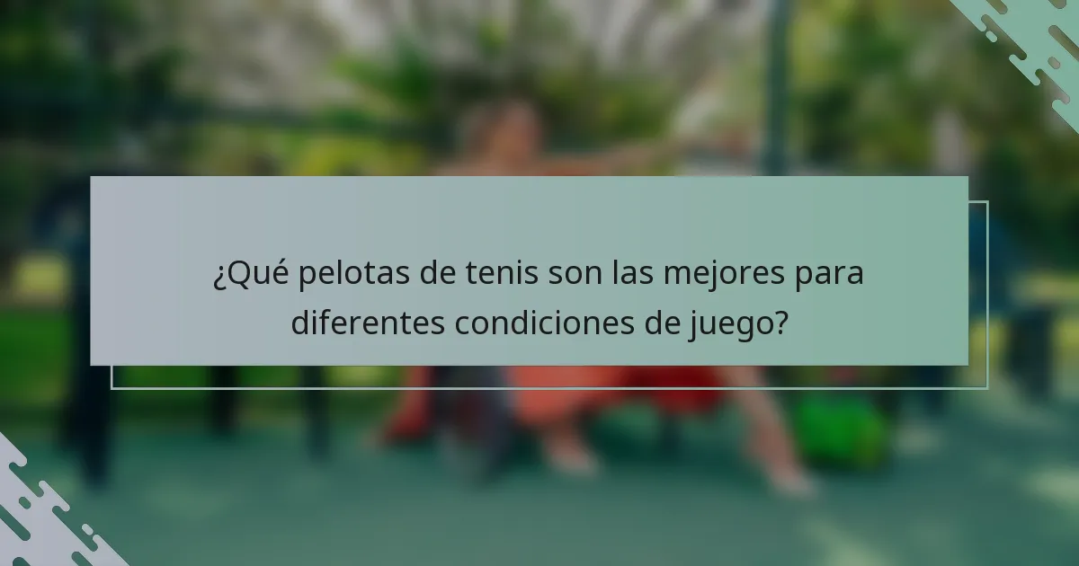 ¿Qué pelotas de tenis son las mejores para diferentes condiciones de juego?