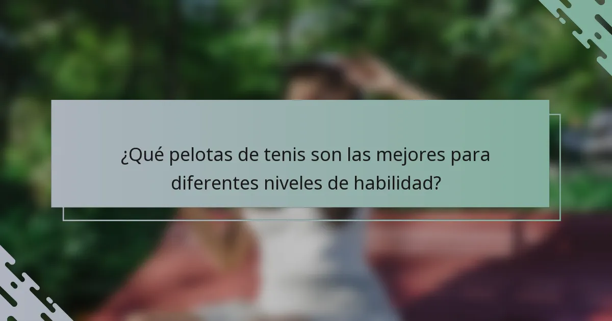 ¿Qué pelotas de tenis son las mejores para diferentes niveles de habilidad?