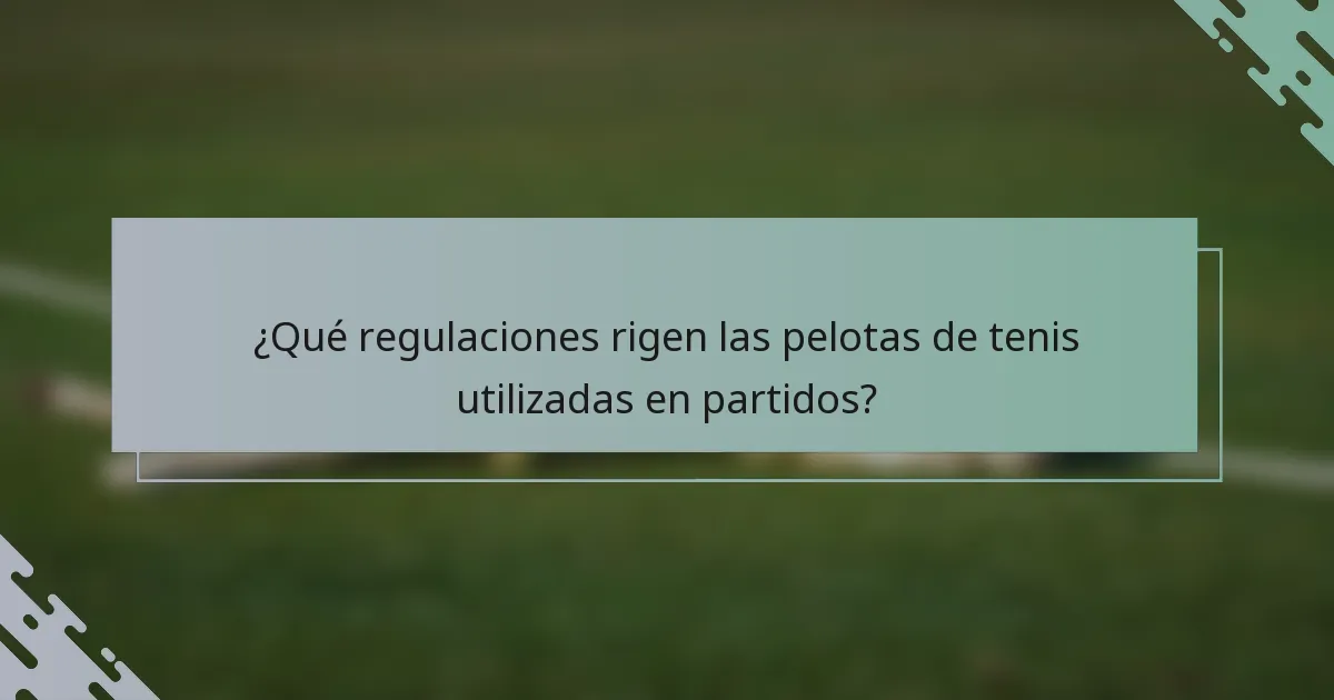¿Qué regulaciones rigen las pelotas de tenis utilizadas en partidos?