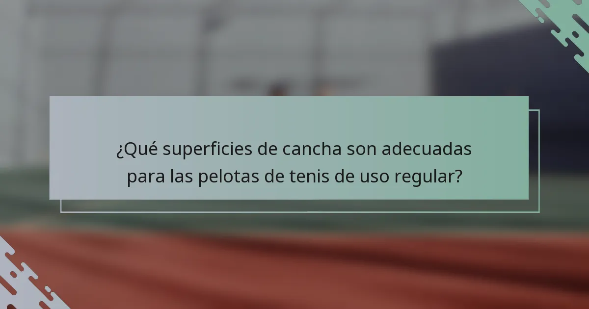 ¿Qué superficies de cancha son adecuadas para las pelotas de tenis de uso regular?